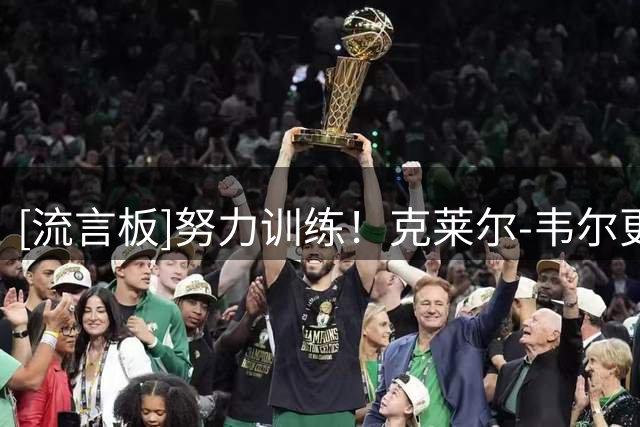 [流言板]努力训练！克莱尔-韦尔更新ins晒出一张训练照与球迷分享